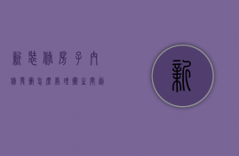 新装修房子内墙发霉怎么处理（卫生间刷漆墙面清洁保养，污渍、发霉、龟裂等现象处理）