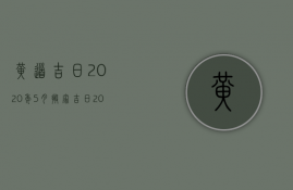 黄道吉日2020年5月搬家吉日 2020年5月搬家哪天日子＊ 乔迁时辰几点＊