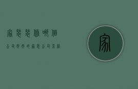 家装装修哪个公司好，好的家装公司介绍