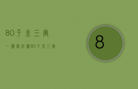 80平米三室一厅设计图（80平米三室一厅装修方法   80平米装修风格）