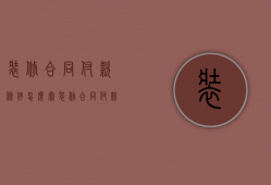 装修合同付款条件怎么写（装修合同付款比例如何安排 装修合同付款注意）