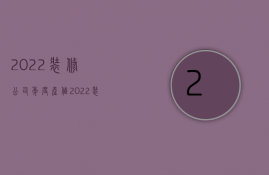 2022装修公司年度产值  2022装修公司年度产值怎么算