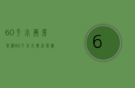 60平小两房装修（60平米小两居装修攻略 60平小两居装修怎样显大）