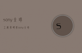 sony全球工厂有哪些  sony全球工厂有哪些公司