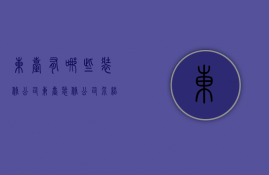 东台有哪些装修公司（东台装修公司介绍 装修注意事项解析）