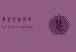 装修报价海报（装修报价素材报价 装修注意事项介绍）