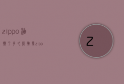 zippo油撒了多久能挥发  zippo的油放久了还能用吗