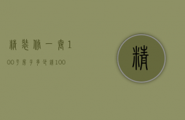 精装修一套100平房子多少钱（100平方,精装修要多少钱大概）