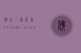 佛山二套房首付多少钱  佛山二套房首付比例2021