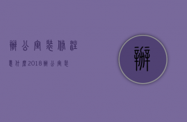 办公室装修注意什么（2023办公室装修时有哪些注意事项 教你如何更好装修办公室）