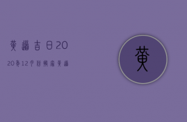 黄道吉日2023年12月份搬家黄道吉日查询（2023年12月最佳的搬家吉日一览表）