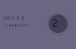 200平方米大平层装修费用（200平米大平层精装修要点 装修注意事项）