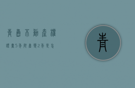 青岛不动产权证书5年限售变2年是怎么回事 为什么青岛不动产权证书5年限售变2年 青岛楼市5年限售变2年＊消息