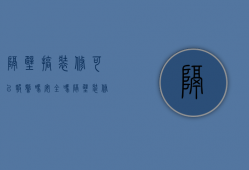 隔壁搞装修可以报警吗安全吗（隔壁装修算不算扰民）