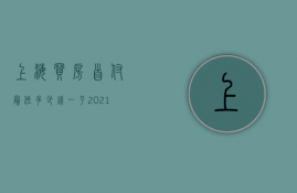 上海买房首付最低多少钱一平  2021上海买房子首付最低是多少