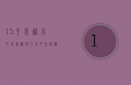 15平米超小户型装修技巧，小户型装修注意事项