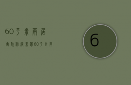 60平米两居室装修效果图（60平米两室装修预算 60平米两室装修要点）