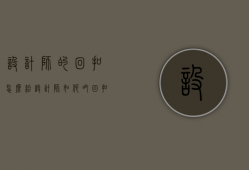 设计师的回扣怎么给（设计师如何吃回扣？如何防止设计师吃回扣？）