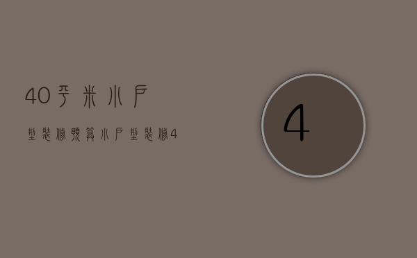 40平米小户型装修预算（小户型装修40平米注意事项 小户型装修要点）