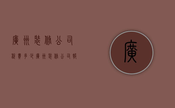 广州装修公司税费多少  广州装修公司报价明细表