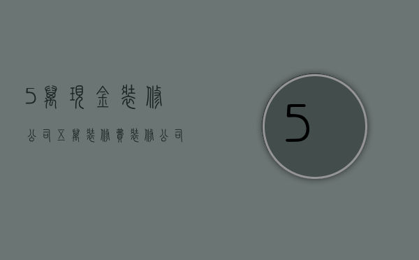 5万现金装修公司  五万装修费装修公司赚多少