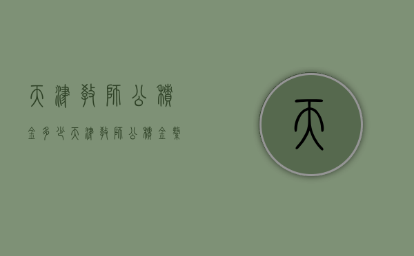 天津教师公积金多少  天津教师公积金缴费比例