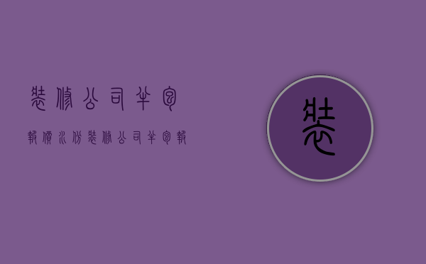 装修公司半包报价水份  装修公司半包报价利润一般多少