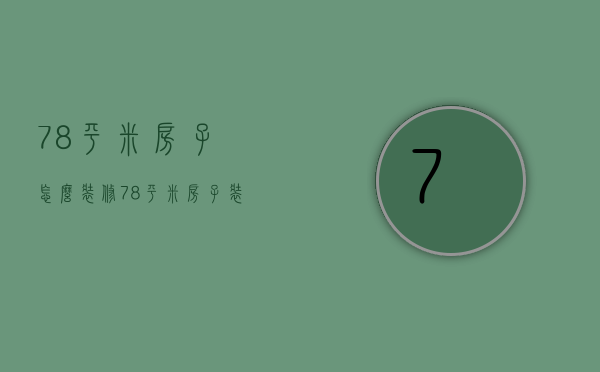 78平米房子怎么装修 78平米房子装修需要多少钱