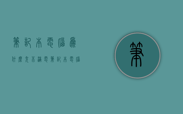 笔记本电脑为什么充不满电  笔记本电脑为什么充不满电了怎么回事