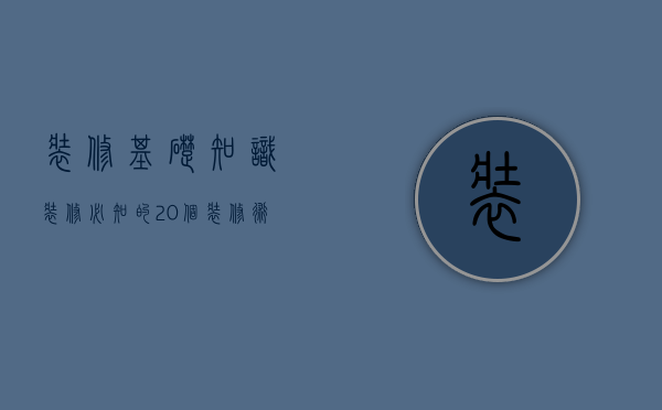 装修基础知识 装修必知的20个装修术语（装修基础知识 装修必知的20个装修术语）