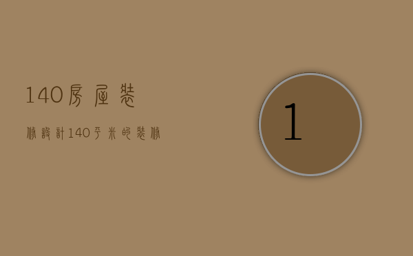 140房屋装修设计 140平米的装修技巧