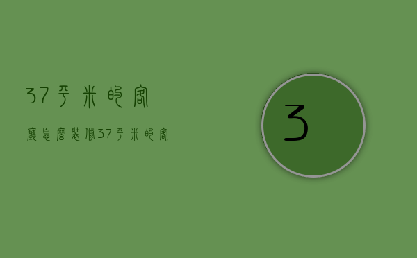 37平米的客厅怎么装修  37平米的客厅怎么装修好看