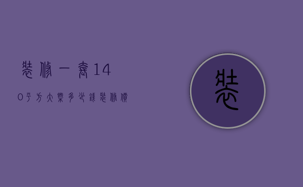 装修一套140平方大概多少钱（装修价格预算140平方）