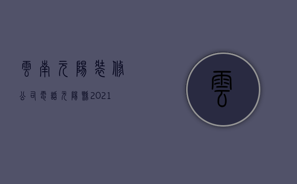 云南元阳装修公司电话  元阳县2021年新项目