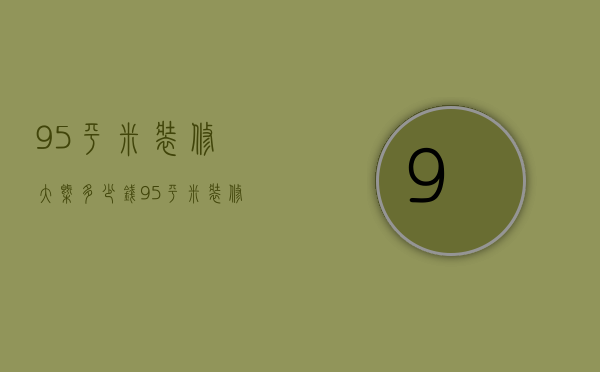 95平米装修大概多少钱 95平米装修报价单明细