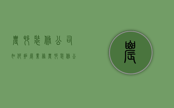 农村装修公司如何拓展业务  农村装修公司如何拓展业务范围