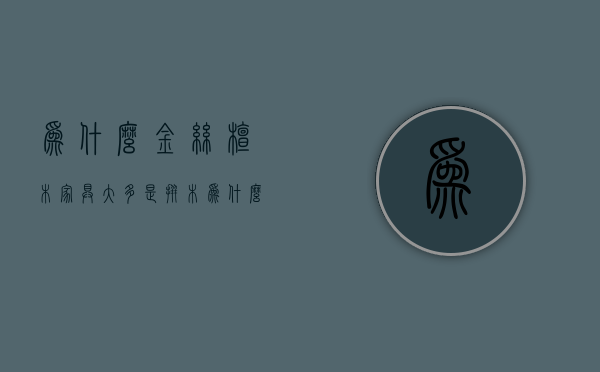 为什么金丝檀木家具大多是拼木  为什么金丝檀木家具大多是拼木做的