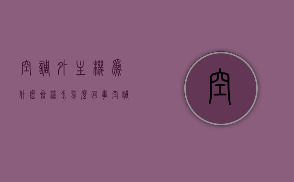 空调外主机为什么会流水怎么回事  空调外主机为什么会流水怎么回事啊