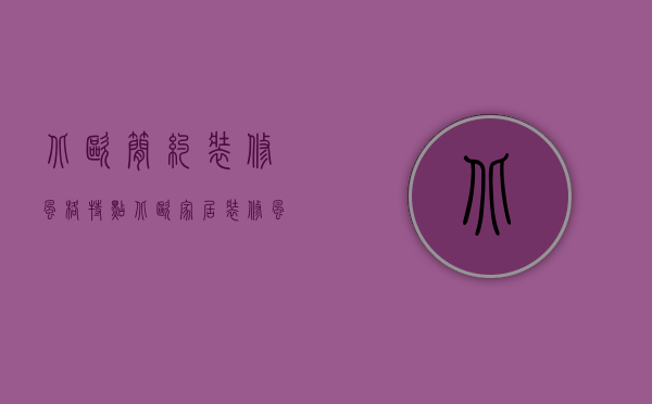 北欧简约装修风格特点（北欧家居装修风格特点 北欧风格装修注意事项）