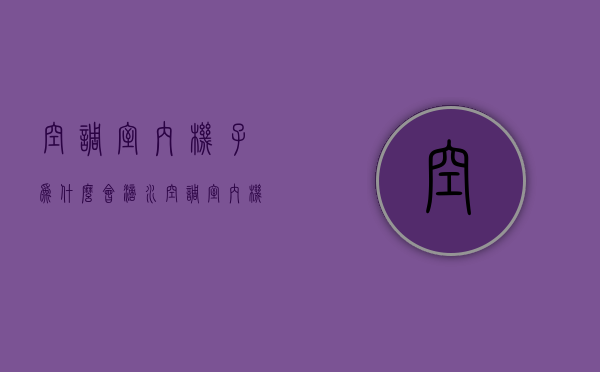 空调室内机子为什么会滴水  空调室内机滴水的原因有哪些?答案在这里