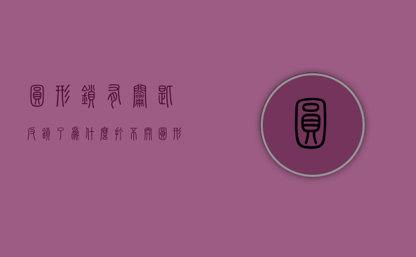 圆形锁有钥匙反锁了为什么打不开  圆形锁里面反锁了外面可以用钥匙打开?