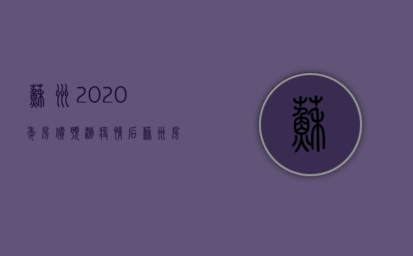 苏州2020年房价预测 疫情后苏州房价会大涨吗 苏州哪个区买房潜力大