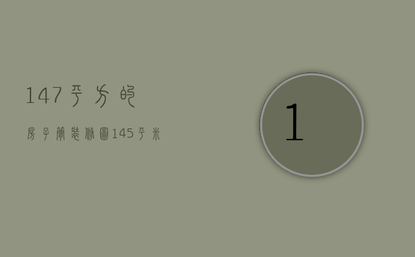 147平方的房子简装修图（145平米的房子装修效果图风格介绍 145平房子验收标准）