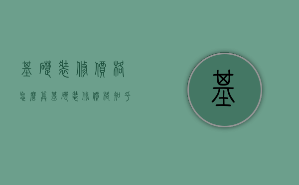 基础装修价格怎么算（基础装修价格 知乎）