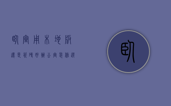 卧室用木地板还是瓷砖好?（办公室装修选木地板还是瓷砖 金山来帮你选择）