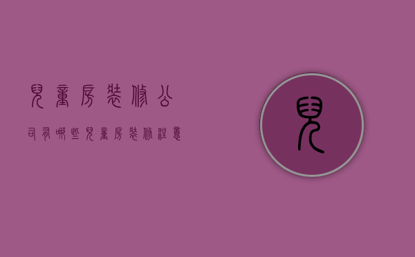 儿童房装修公司有哪些 儿童房装修注意事项