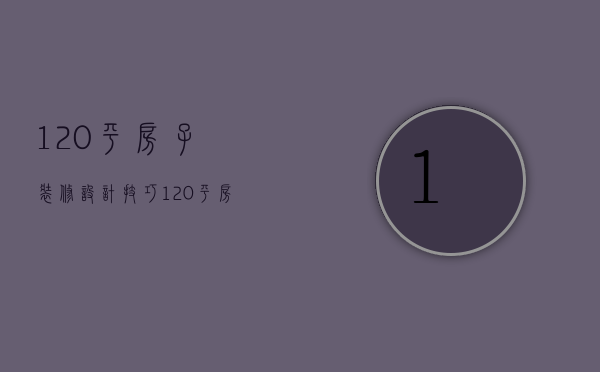 120平房子装修设计技巧  120平房子装修要点