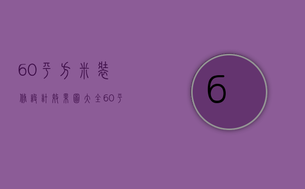 60平方米装修设计效果图大全（60平方米房子设计图 60平方装修技巧）