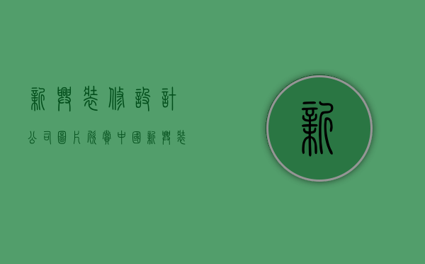 新兴装修设计公司图片欣赏  中国新兴装饰工程公司 概况