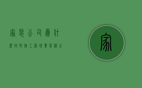 家装公司为什么收取施工管理费  装修公司为什么收管理费 包工包料的